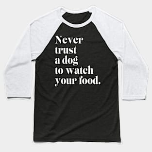 Never Trust a Dog to Watch Your Food Baseball T-Shirt